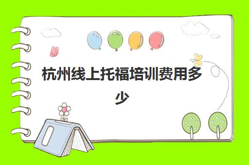 杭州线上托福培训费用多少(杭州托福大班多少钱)