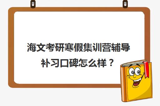 海文考研寒假集训营辅导补习口碑怎么样？