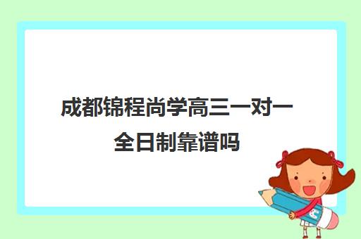 成都锦程尚学高三一对一全日制靠谱吗(龙门尚学一对一学费)