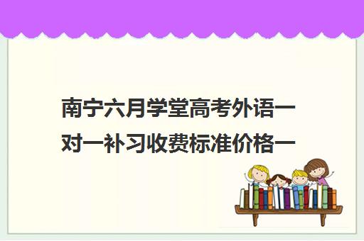 南宁六月学堂高考外语一对一补习收费标准价格一览