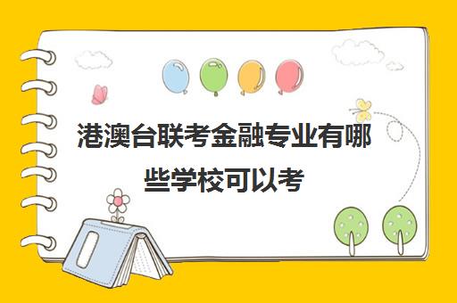 港澳台联考金融专业有哪些学校可以考(招收港澳台联考的大学有哪些)