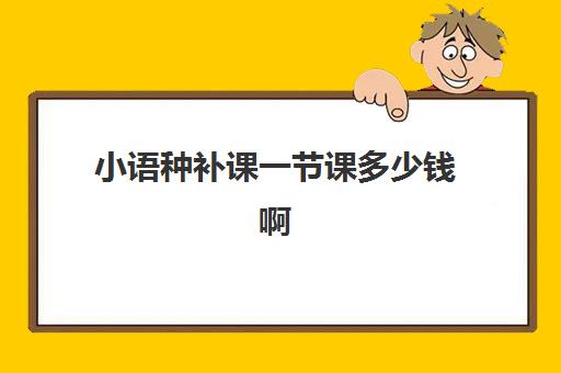 小语种补课一节课多少钱啊(自学小语种哪个最好学)