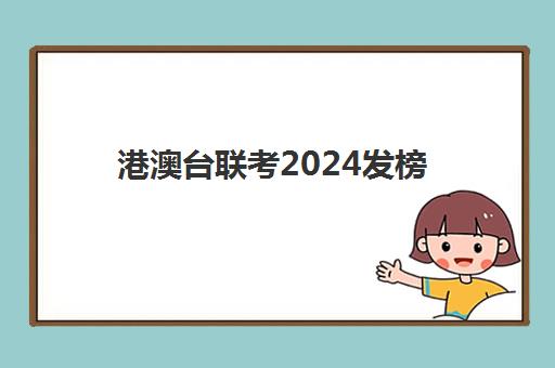 港澳台联考2024发榜(港澳台联考2025还有优势吗)