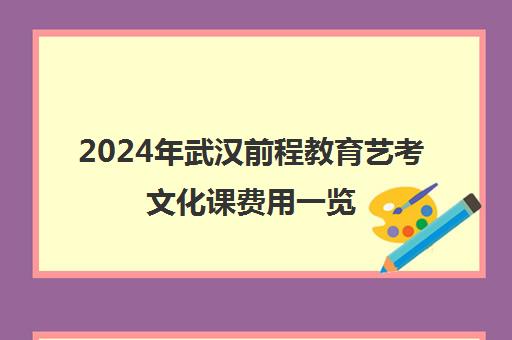 2024年武汉前程教育艺考文化课费用一览