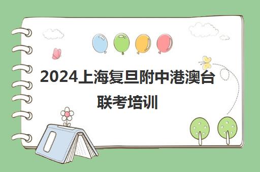 2024上海复旦附中港澳台联考培训(港澳台联考取消啦)