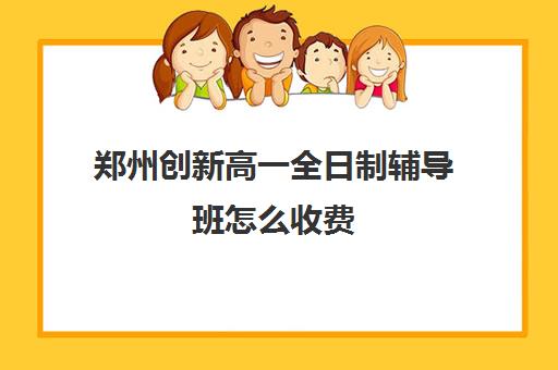 郑州创新高一全日制辅导班怎么收费(郑州新东方高中培训机构)