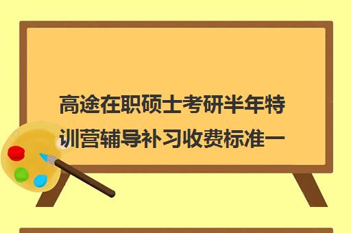 高途在职硕士考研半年特训营辅导补习收费标准一览表