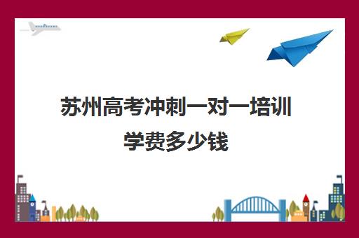 苏州高考冲刺一对一培训学费多少钱(精锐一对一收费标准)