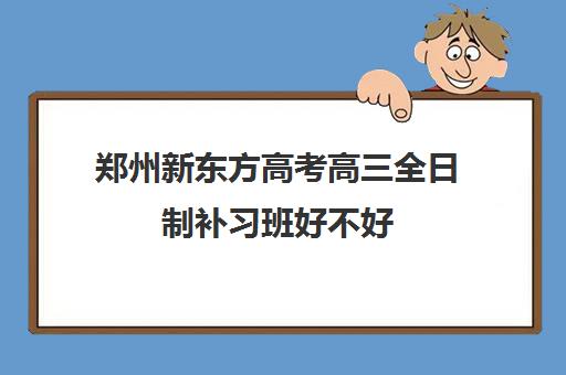 郑州新东方高考高三全日制补习班好不好