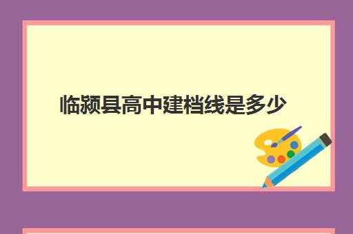 临颍县高中建档线是多少(2024年阜阳中考建档线)