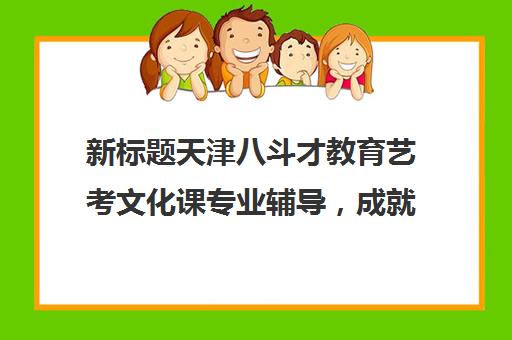 新标题天津八斗才教育艺考文化课专业辅导，成就艺术梦想