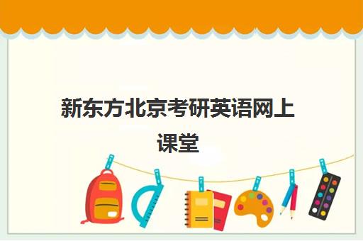 新东方北京考研英语网上课堂(新东方考研在线网课官网2024)