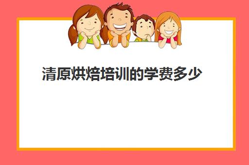 清原烘焙培训学费多少(烘焙学校三个月学费多少)