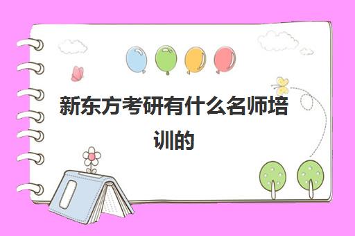 新东方考研有什么名师培训(新东方考研集训营怎么样)