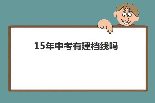 15年中考有建档线吗(河南中考建档线是多少)