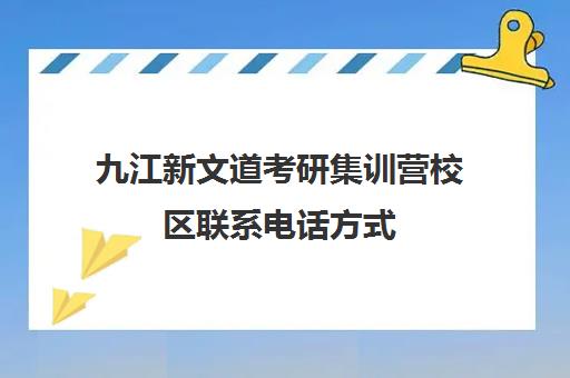 九江新文道考研集训营校区联系电话方式（新文道考研培训机构怎么样）