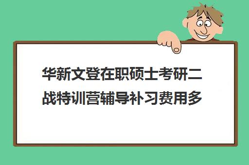 华新文登在职硕士考研二战特训营辅导补习费用多少钱