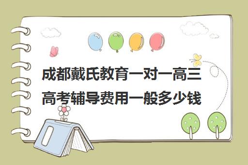 成都戴氏教育一对一高三高考辅导费用一般多少钱（成都高中补课机构排名榜）