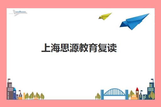 上海思源教育复读（高三复读，高考复读）价格多少钱（山西最好高考复读学校）