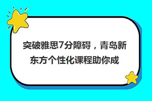 突破雅思7分障碍，青岛新东方个性化课程助你成功