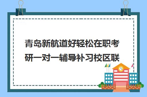 青岛新航道好轻松在职考研一对一辅导补习校区联系电话方式