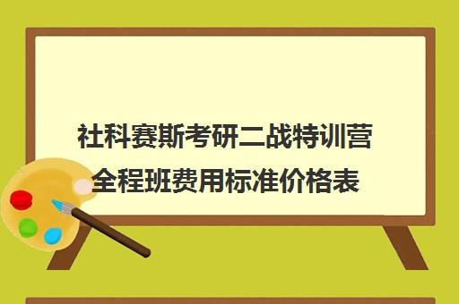 社科赛斯考研二战特训营全程班费用标准价格表（社科赛斯考研班价格）