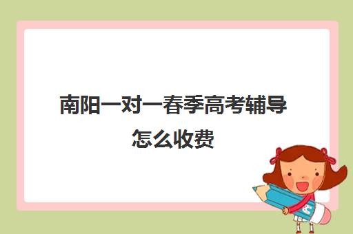 南阳一对一春季高考辅导怎么收费(南阳高三一对一辅导老师有吗)