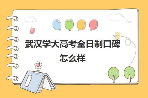 武汉学大高考全日制口碑怎么样(武汉大学成考停招了吗)