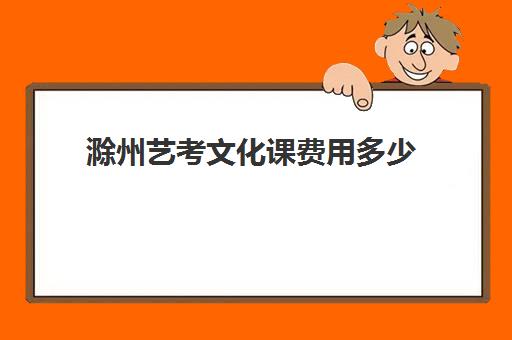 滁州艺考文化课费用多少(普通高中高考传媒专业收费标准)