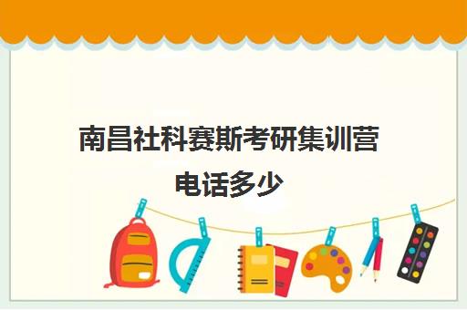 南昌社科赛斯考研集训营电话多少（学长学姐帮考研机构）