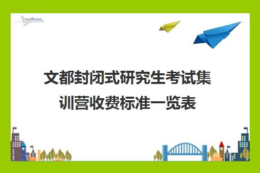 文都封闭式研究生考试集训营收费标准一览表（文都考研收费标准）