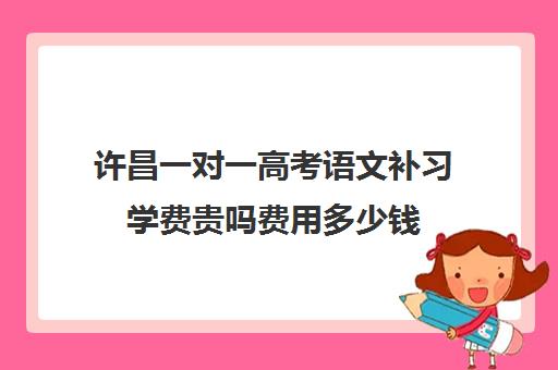 许昌一对一高考语文补习学费贵吗费用多少钱