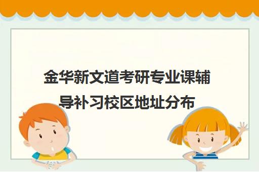 金华新文道考研专业课辅导补习校区地址分布