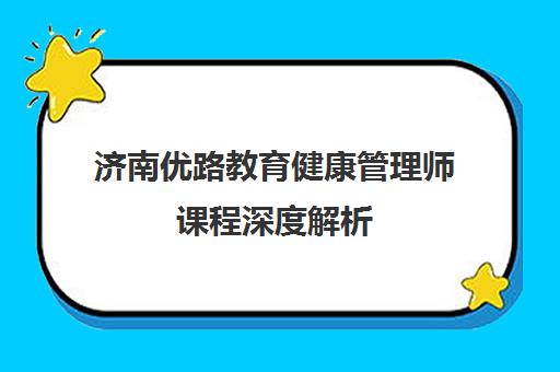 济南优路教育健康管理师课程深度解析