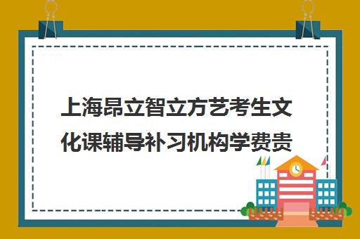 上海昂立智立方艺考生文化课辅导补习机构学费贵吗