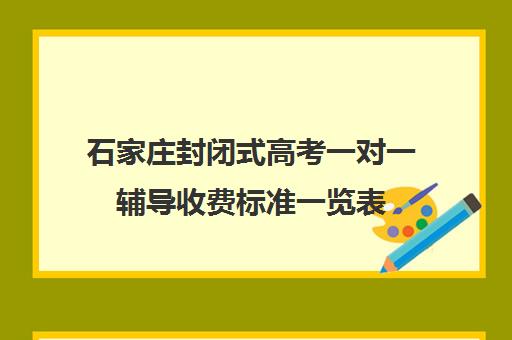 石家庄封闭式高考一对一辅导收费标准一览表(石家庄上门家教一对一收费标准)