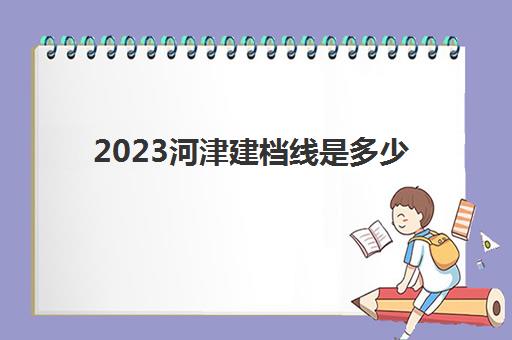 2023河津建档线是多少(2024建档线)