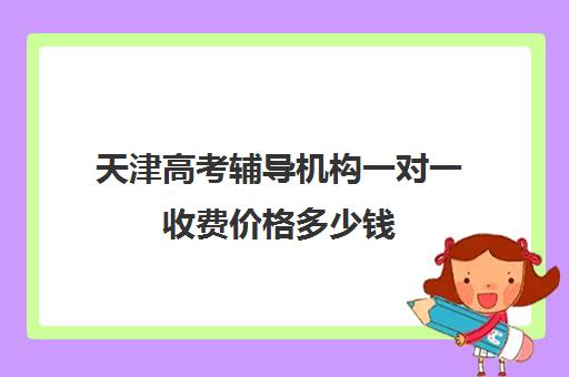 天津高考辅导机构一对一收费价格多少钱(成人高考辅导机构)