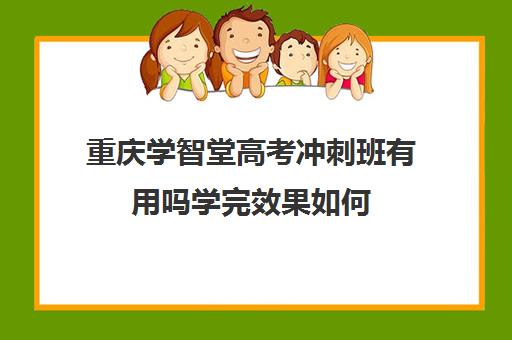 重庆学智堂高考冲刺班有用吗学完效果如何(重庆最好高三辅导机构)