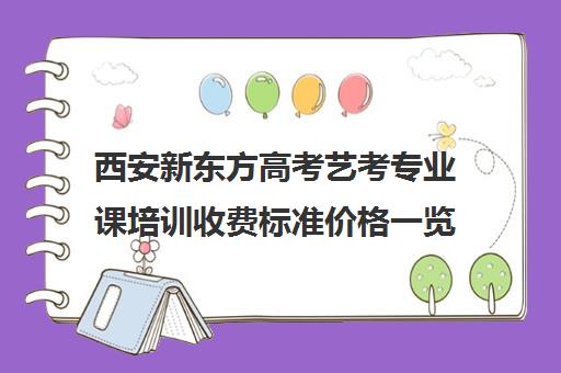 西安新东方高考艺考专业课培训收费标准价格一览(西安十大艺考培训机构)