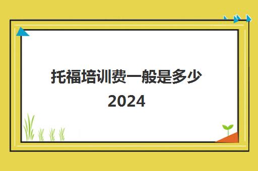 托福培训费一般是多少2024(托福转考费多少)