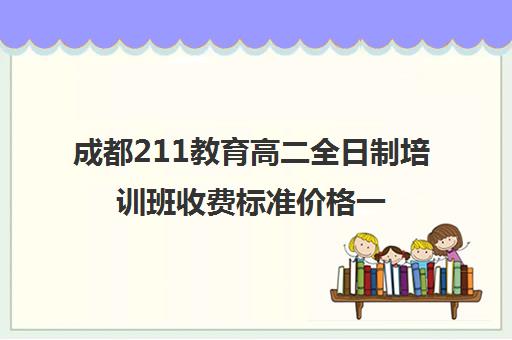 成都211教育高二全日制培训班收费标准价格一览(成都高三全日制补课哪家机构好)