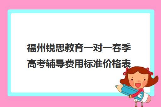 福州锐思教育一对一春季高考辅导费用标准价格表(福州高三全日制培训机构)