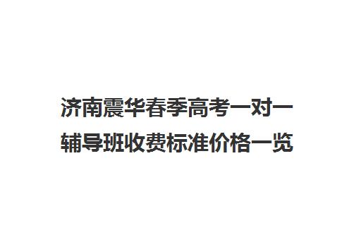 济南震华春季高考一对一辅导班收费标准价格一览（济南高考冲刺班封闭式全日制）