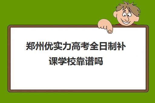 郑州优实力高考全日制补课学校靠谱吗(郑州高中补课机构排名)