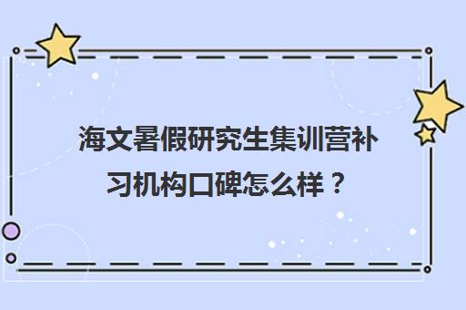 海文暑假研究生集训营补习机构口碑怎么样？