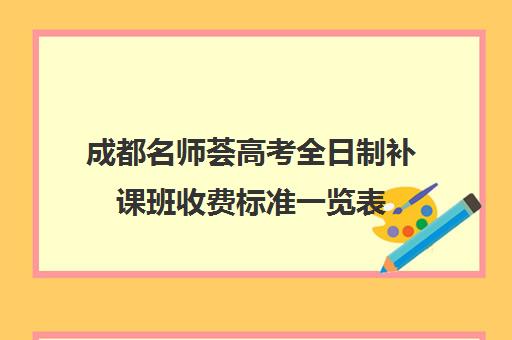 成都名师荟高考全日制补课班收费标准一览表(全日制冲刺班有必要吗)