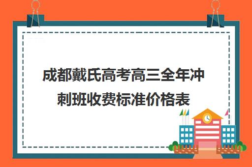 成都戴氏高考高三全年冲刺班收费标准价格表(成都比较好的高中培训机构有哪些)