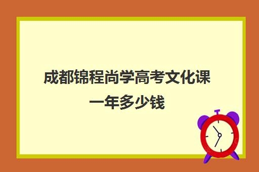 成都锦程尚学高考文化课一年多少钱(成都十大艺考培训学校)