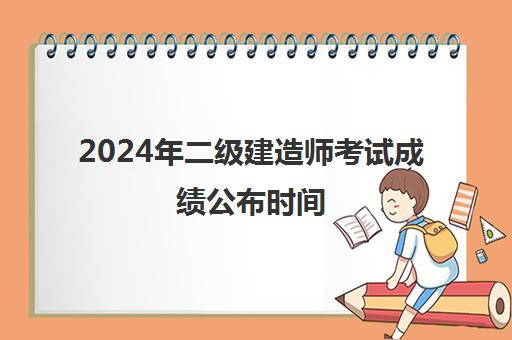 2024年二级建造师考试成绩公布时间